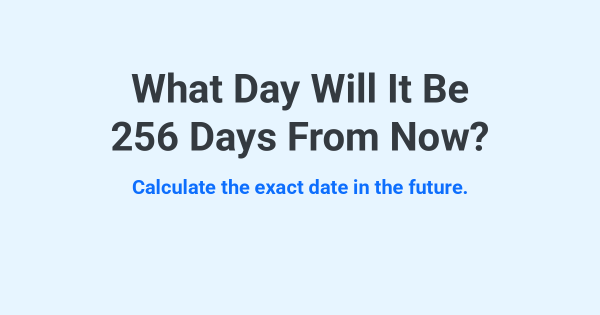 What Day Will It Be 256 Days From Now? | Time.you