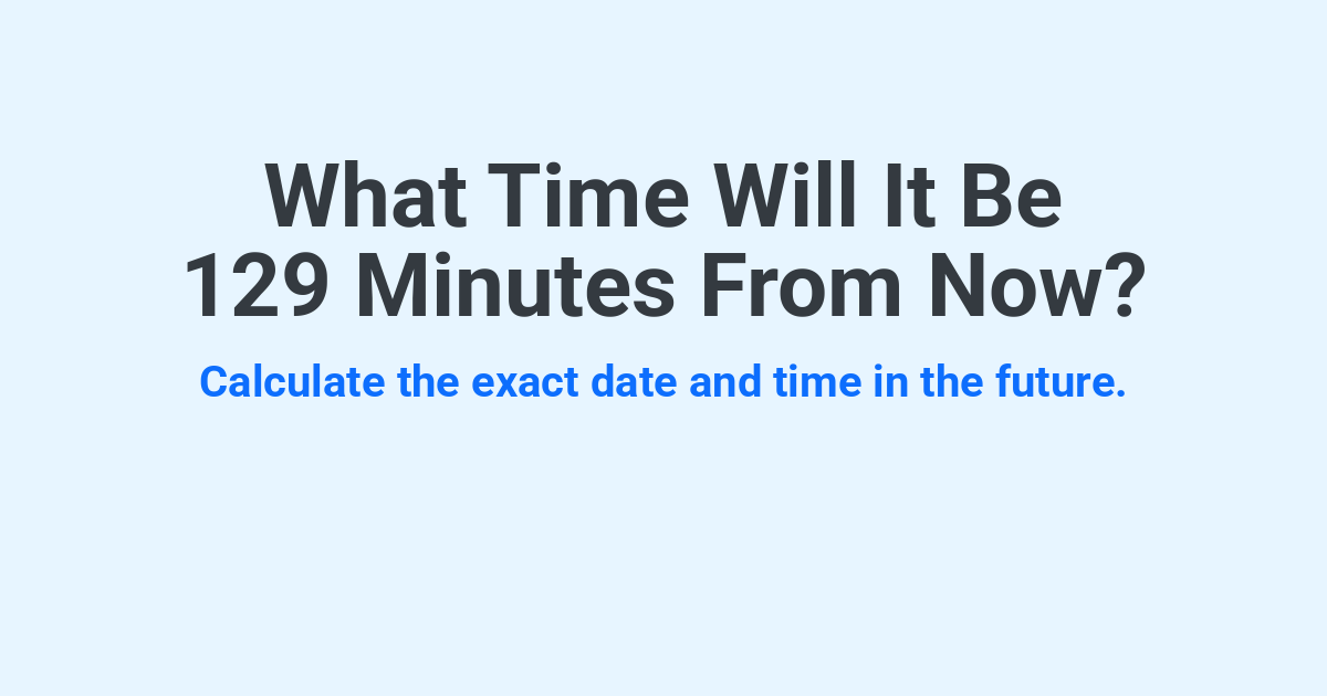 What Time Will It Be 129 Minutes From Now? | Time.you