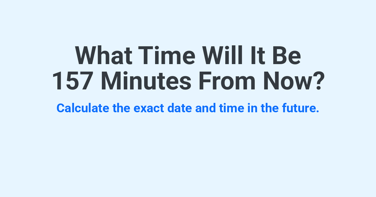 What Time Will It Be 157 Minutes From Now? | Time.you